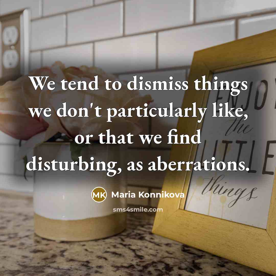 “We tend to dismiss things we don't particularly like, or…” quote by Maria Konnikova