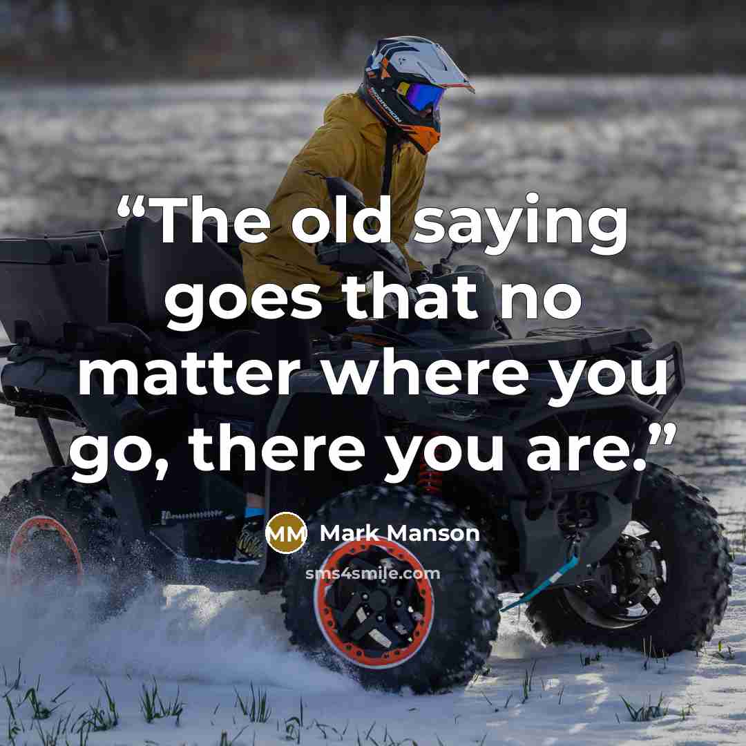 “The old saying goes that no matter where you go, there you are.” quote by Mark Manson