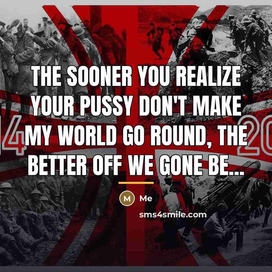 “The sooner you realize your pussy don't make my world…” quote by Me