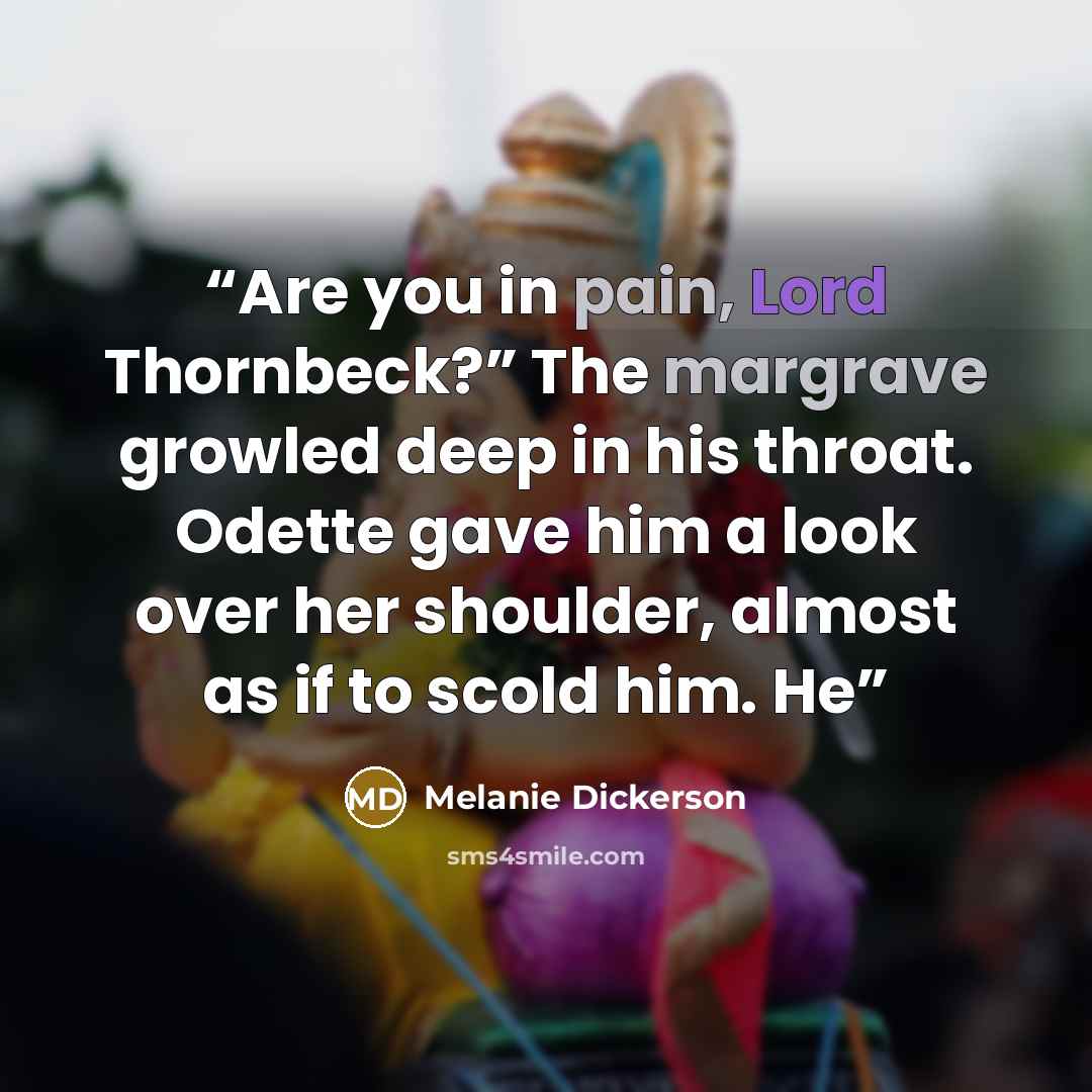 “Are you in pain, Lord Thornbeck?” The margrave growled deep in his throat. Odette gave him a look over her shoulder, almost as if to scold him. He” quote by Melanie Dickerson
