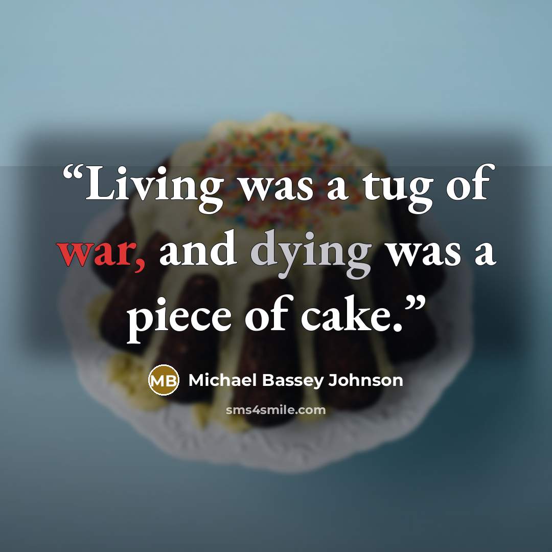 “Living was a tug of war, and dying was a piece of cake.” quote by Michael Bassey Johnson