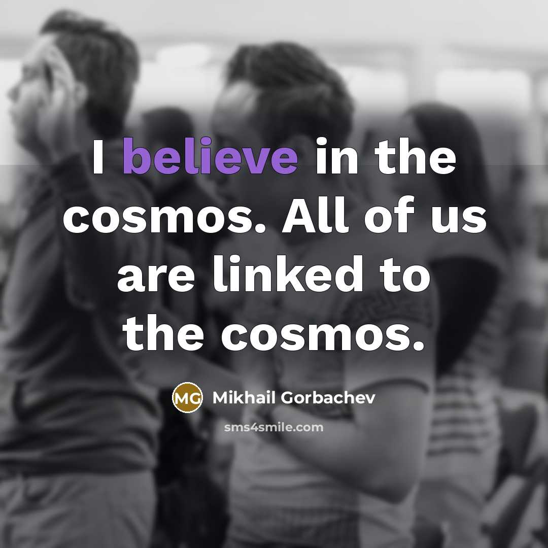 “I believe in the cosmos. All of us are linked…” quote by Mikhail Gorbachev