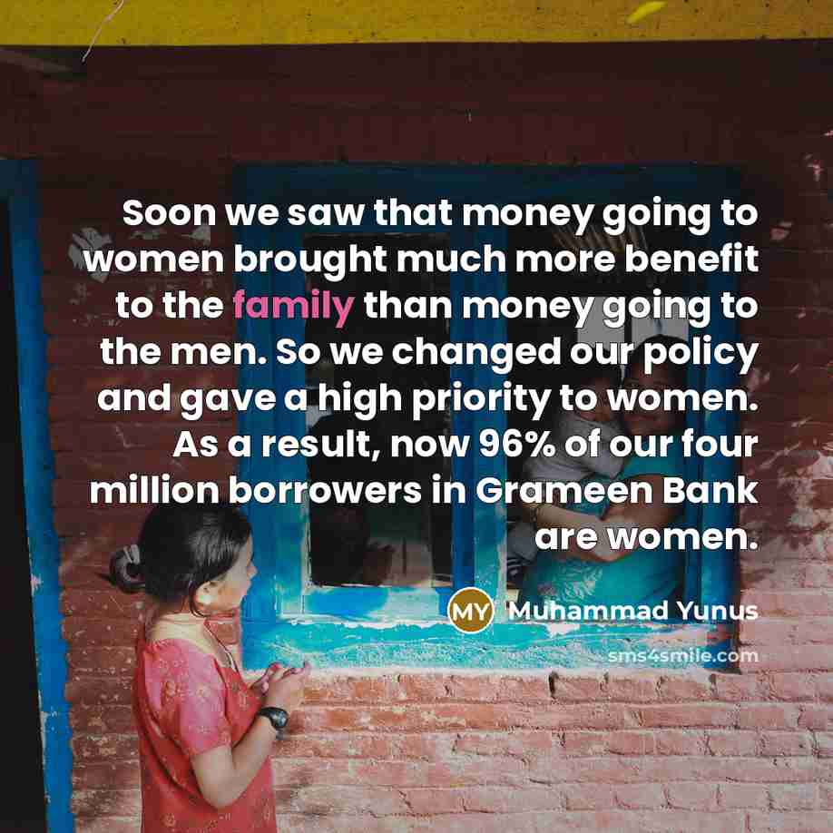 “Soon we saw that money going to women brought much…” quote by Muhammad Yunus