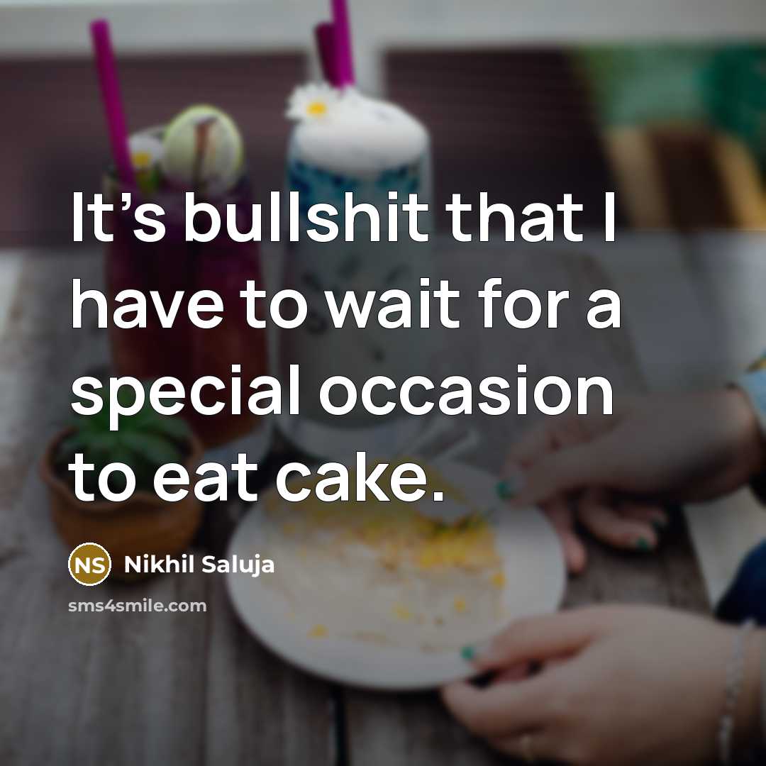 “It's bullshit that I have to wait for a special occasion to eat cake.” quote by Nikhil Saluja