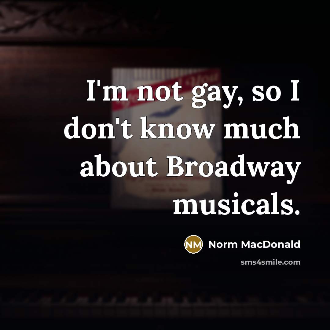 “I'm not gay, so I don't know much about Broadway…” quote by Norm MacDonald