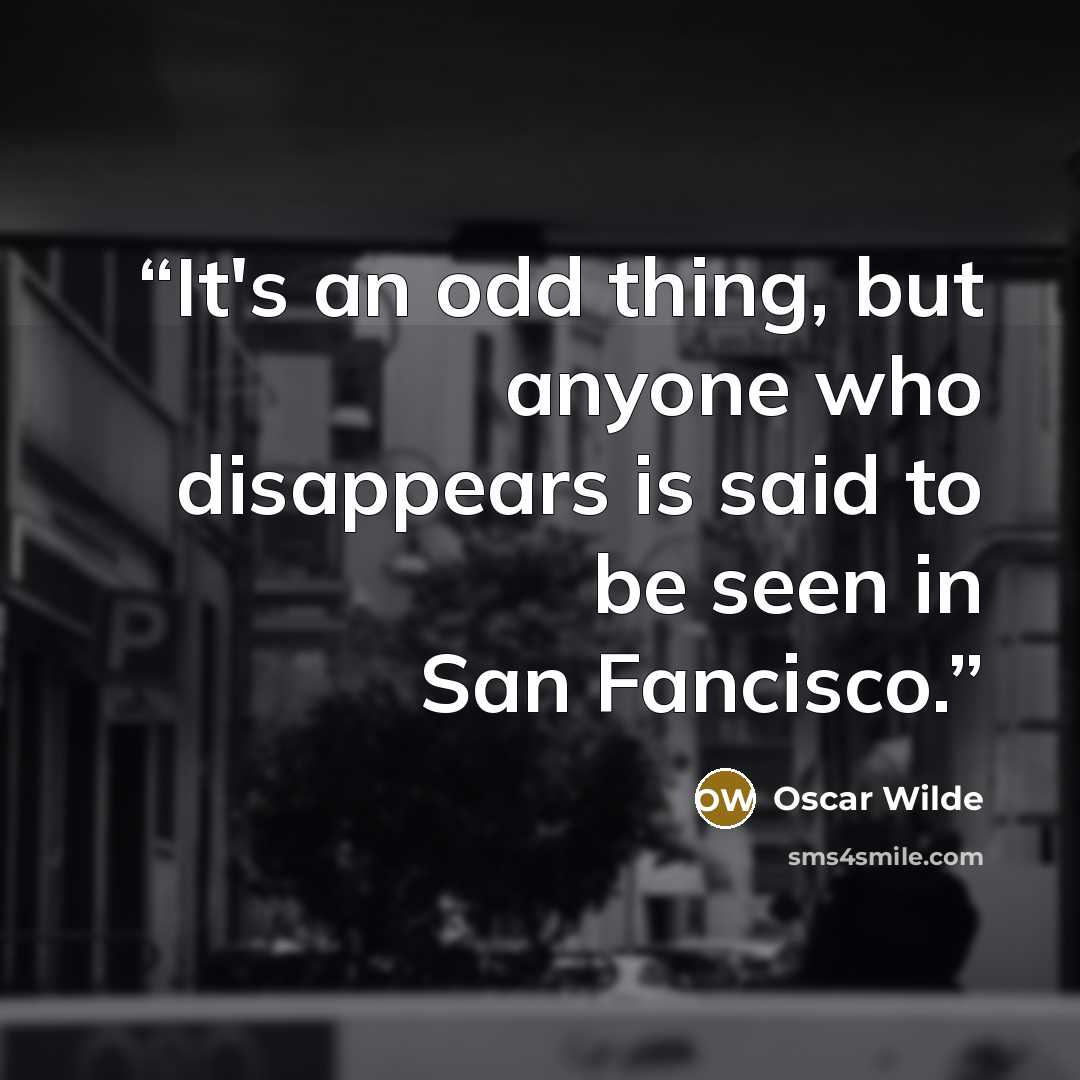 “It's an odd thing, but anyone who disappears is said to be seen in San Fancisco.” quote by Oscar Wilde