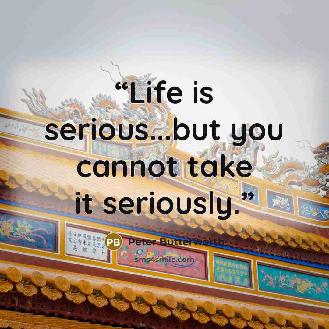 “Life is serious...but you cannot take it seriously.” quote by Peter Butterworth