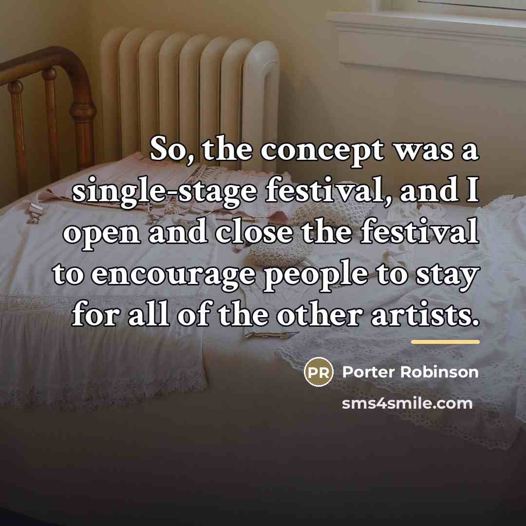 “So, the concept was a single-stage festival, and I open…” quote by Porter Robinson