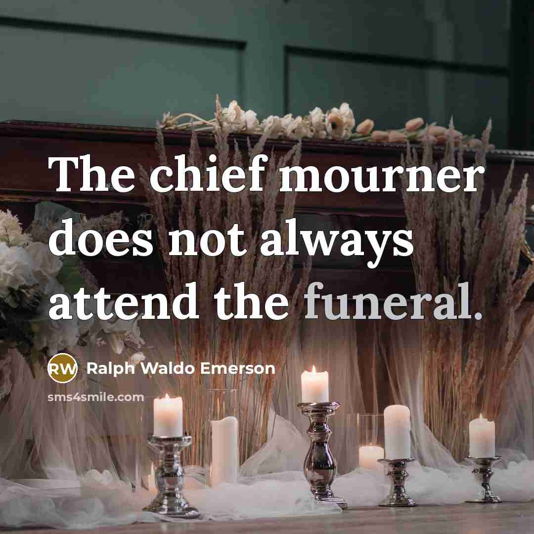 “The chief mourner does not always attend the funeral.…” quote by Ralph Waldo Emerson