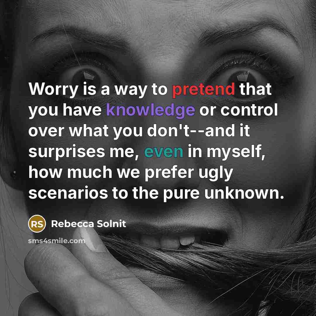 “Worry is a way to pretend that you have knowledge…” quote by Rebecca Solnit