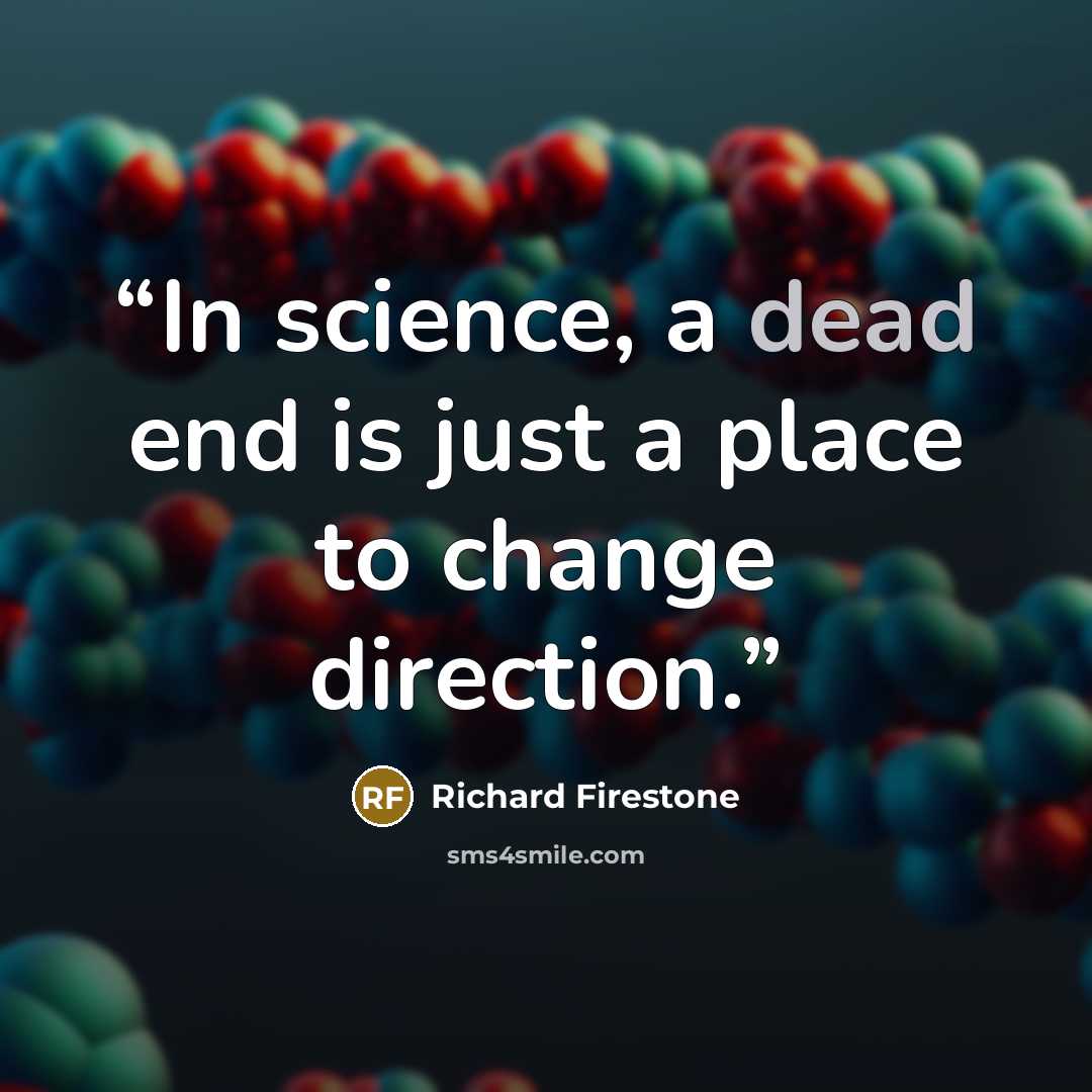 “In science, a dead end is just a place to change direction.” quote by Richard Firestone