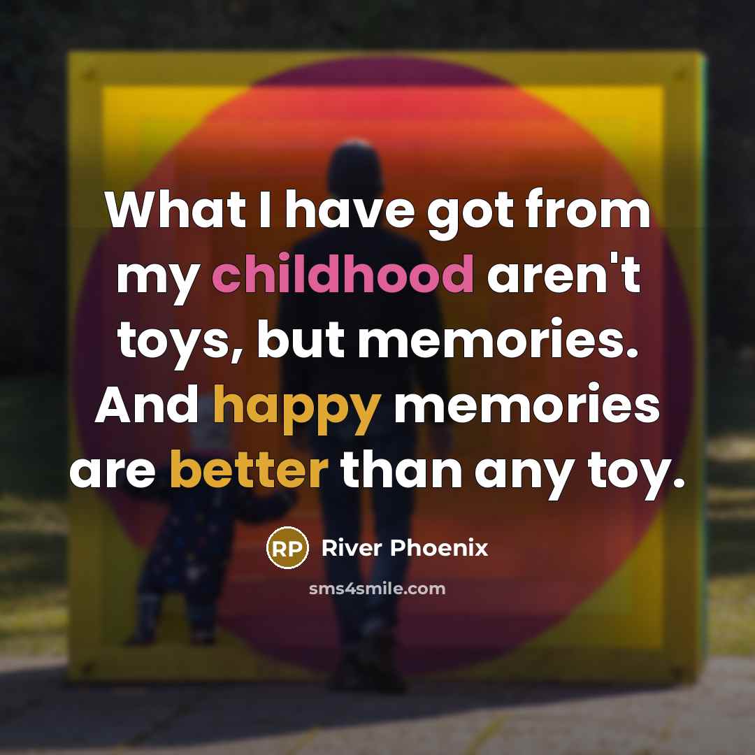 “What I have got from my childhood aren't toys, but…” quote by River Phoenix