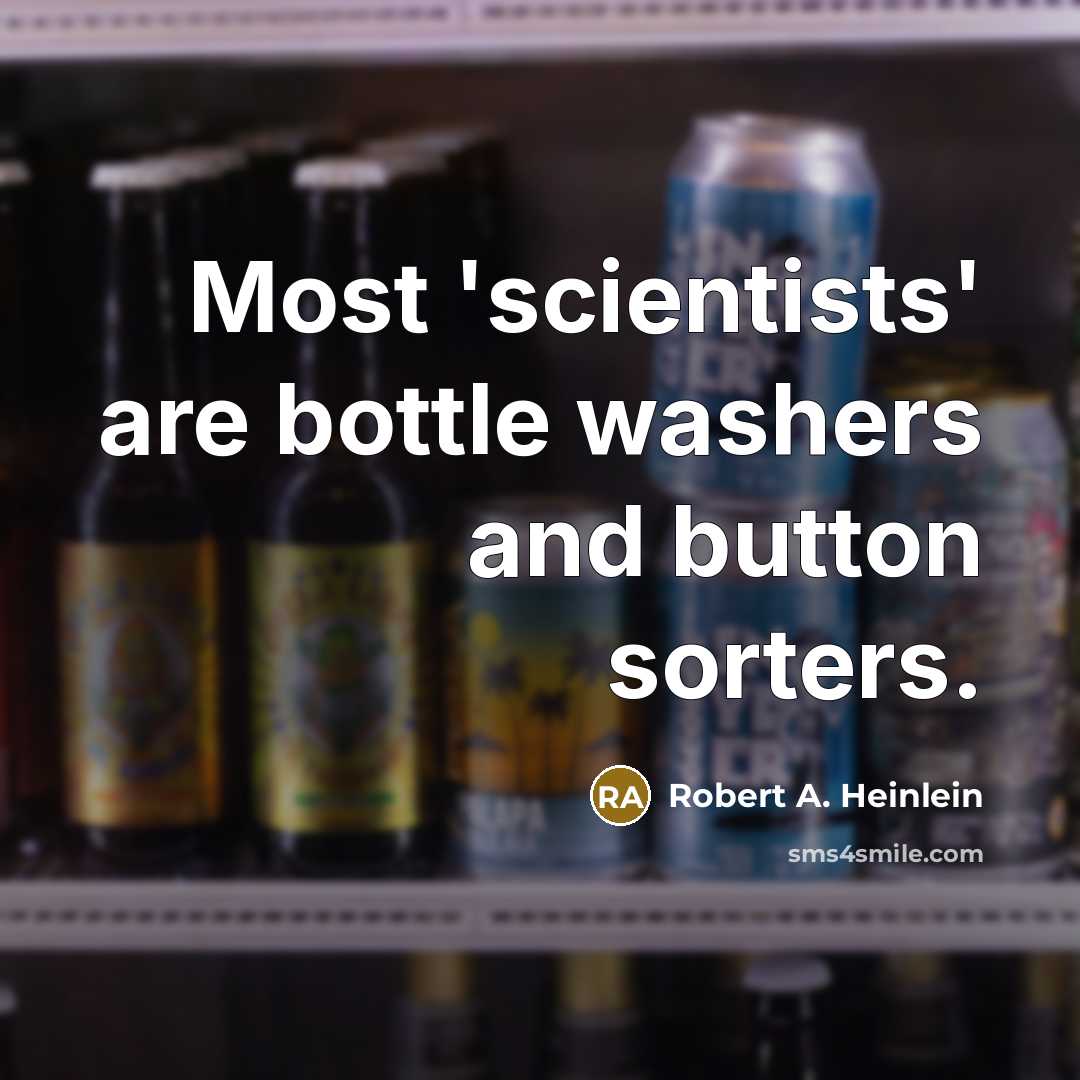 “Most 'scientists' are bottle washers and button sorters.…” quote by Robert A. Heinlein