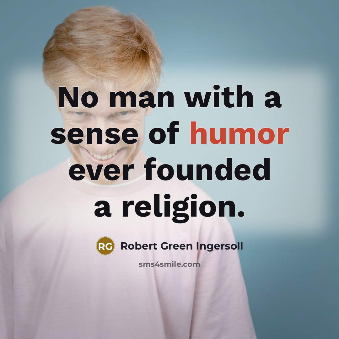 “No man with a sense of humor ever founded a…” quote by Robert Green Ingersoll