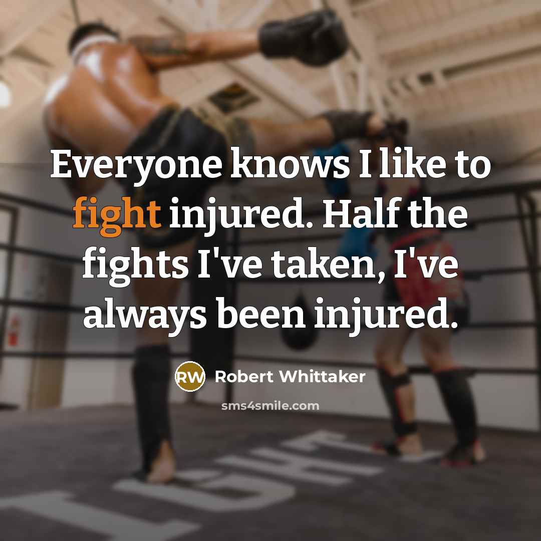 “Everyone knows I like to fight injured. Half the fights…” quote by Robert Whittaker
