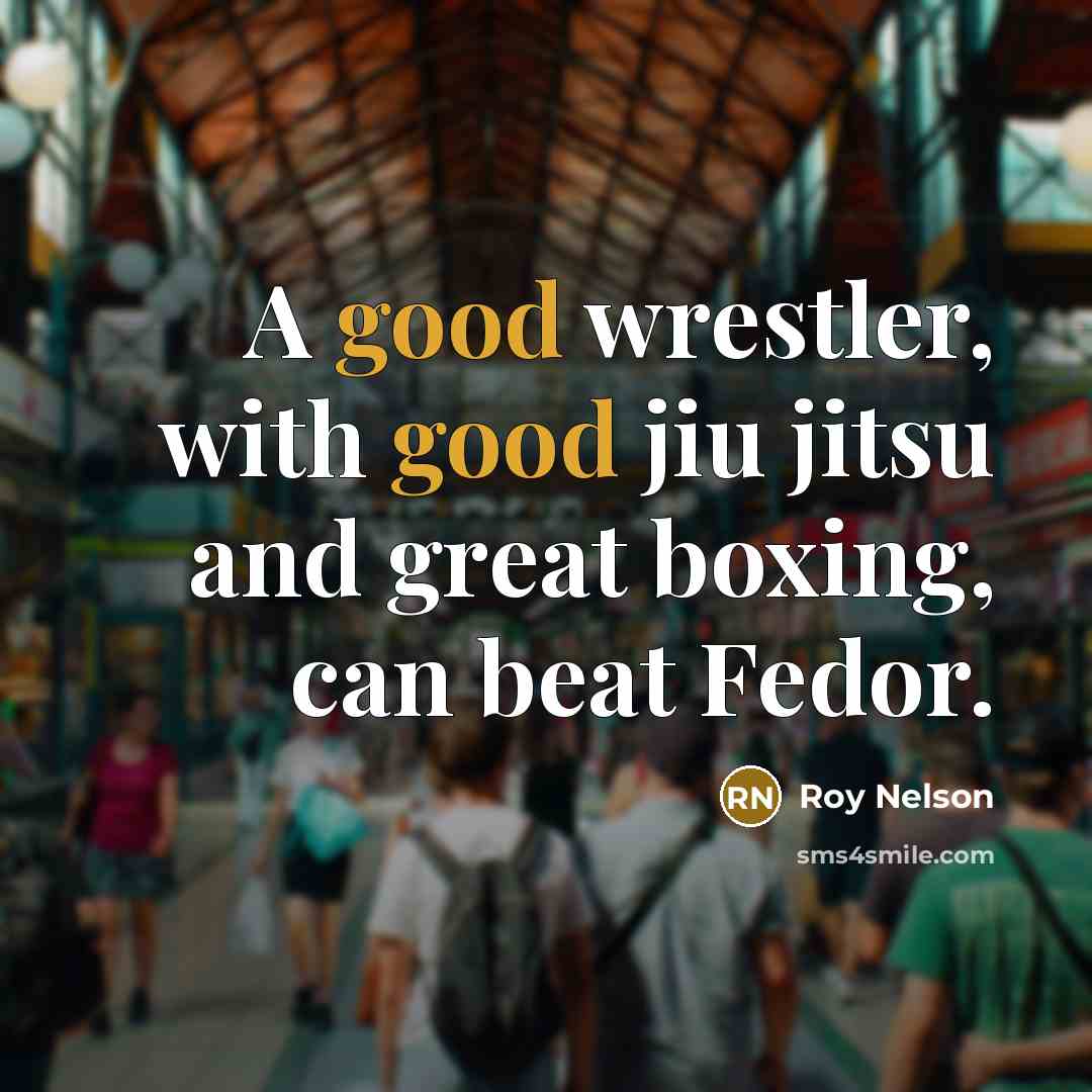 “A good wrestler, with good jiu jitsu and great boxing,…” quote by Roy Nelson