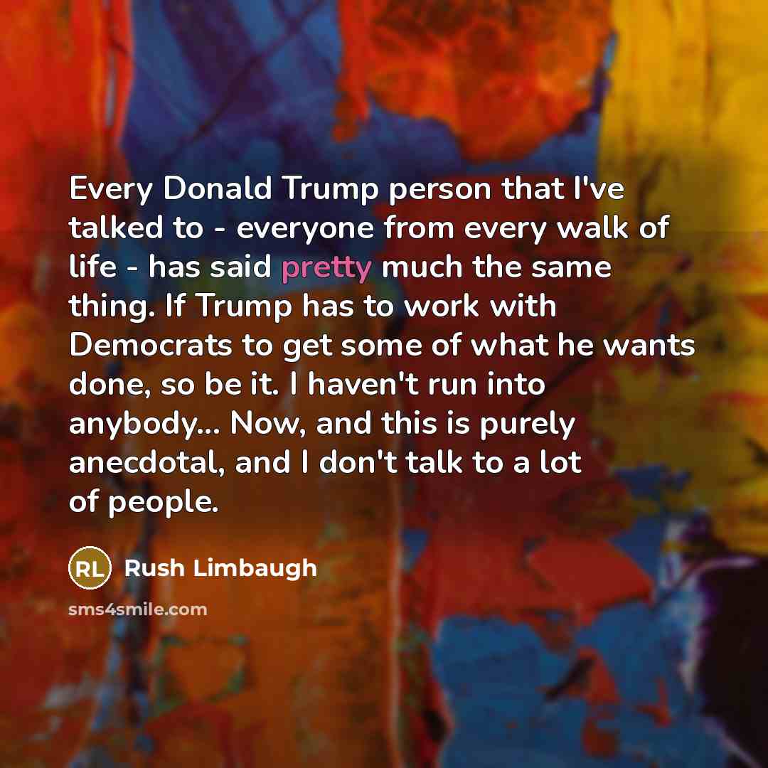 “Every Donald Trump person that I've talked to - everyone…” quote by Rush Limbaugh