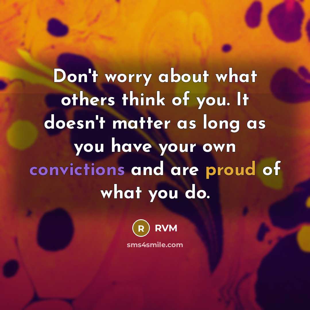 “Don't worry about what others think of you. It doesn't matter as long as you have your own convictions and are proud of what you do.” quote by RVM