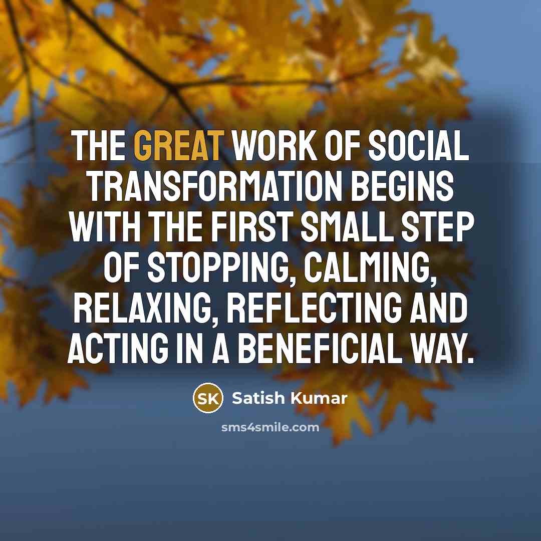 “The great work of social transformation begins with the first…” quote by Satish Kumar