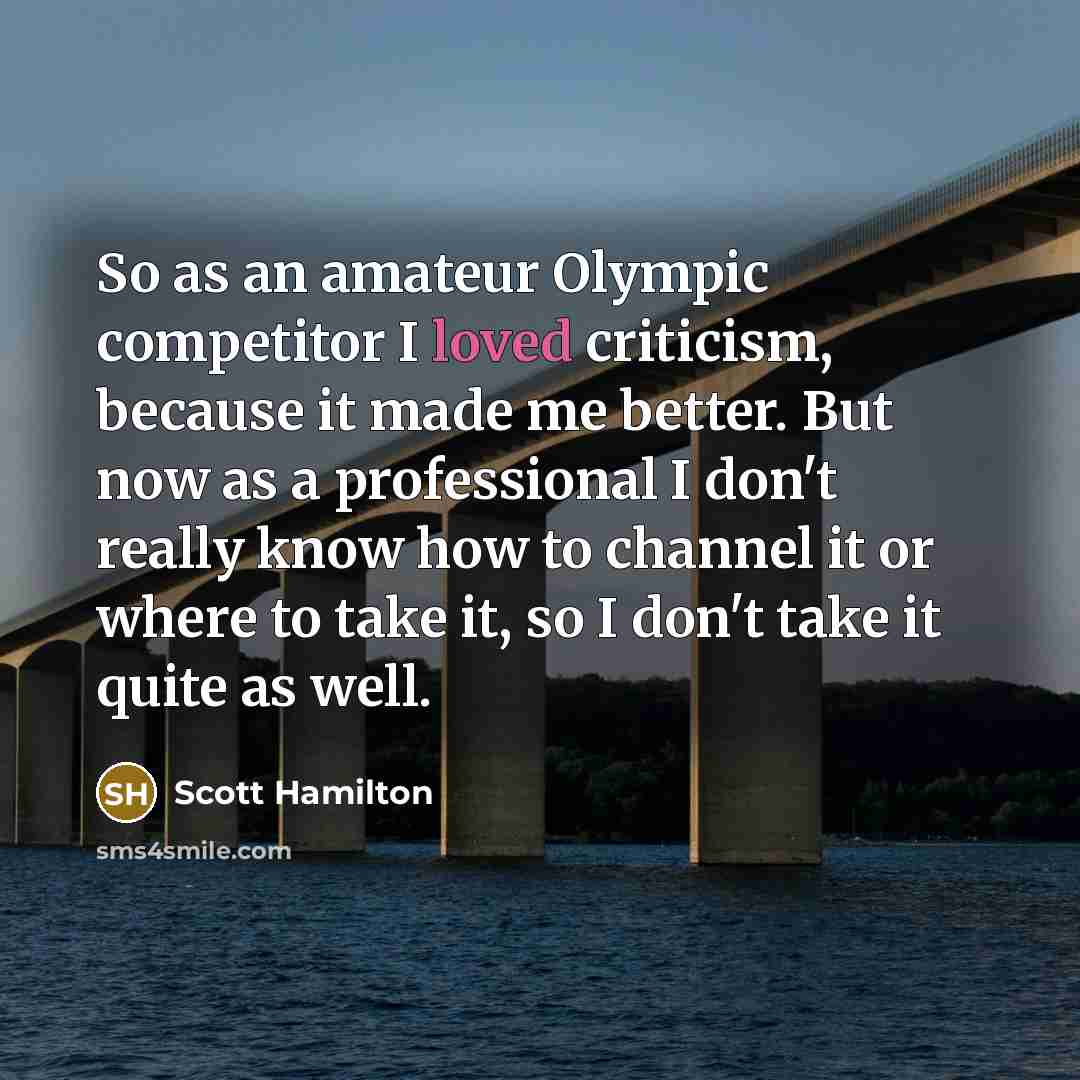 “So as an amateur Olympic competitor I loved criticism, because…” quote by Scott Hamilton