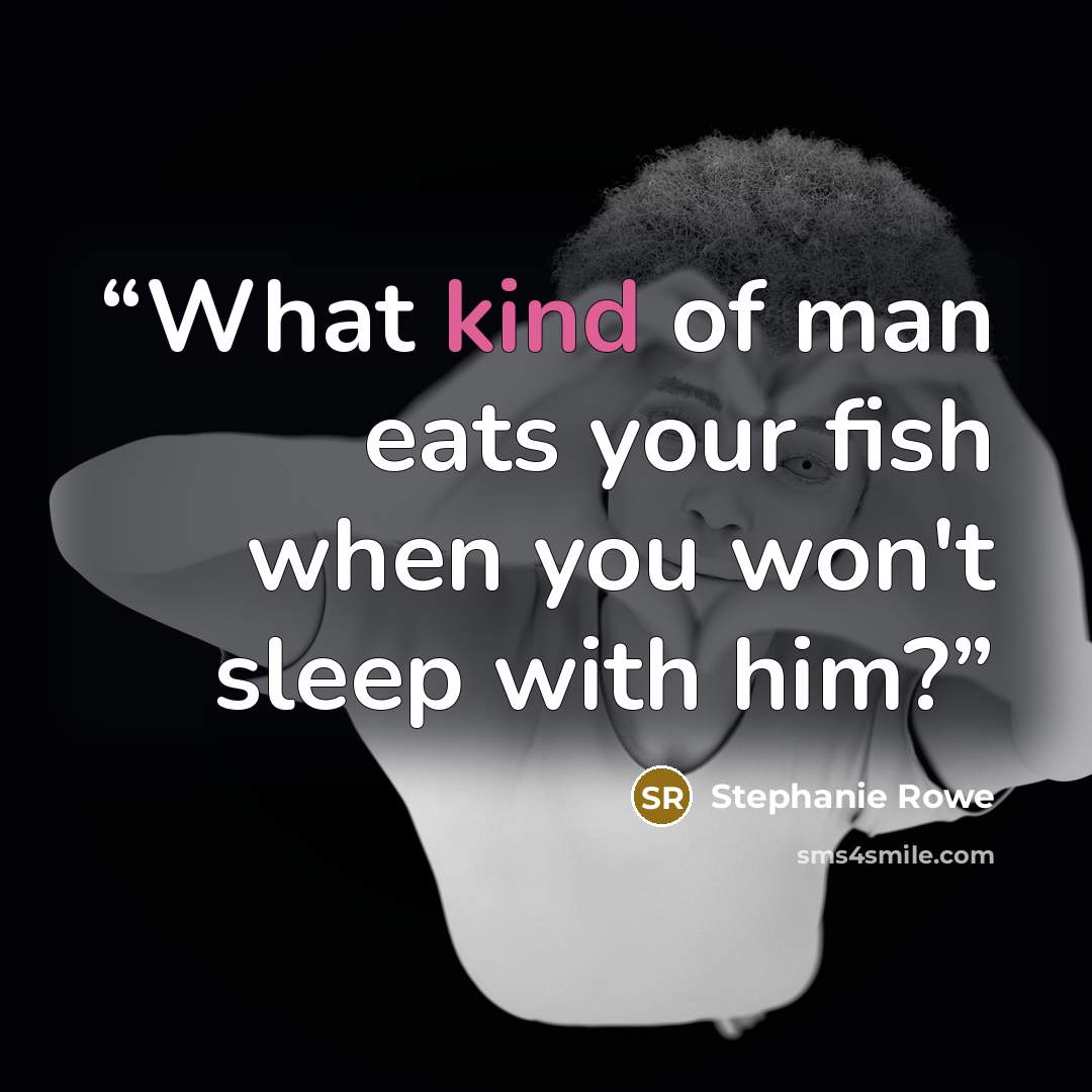 “What kind of man eats your fish when you won't sleep with him?” quote by Stephanie Rowe