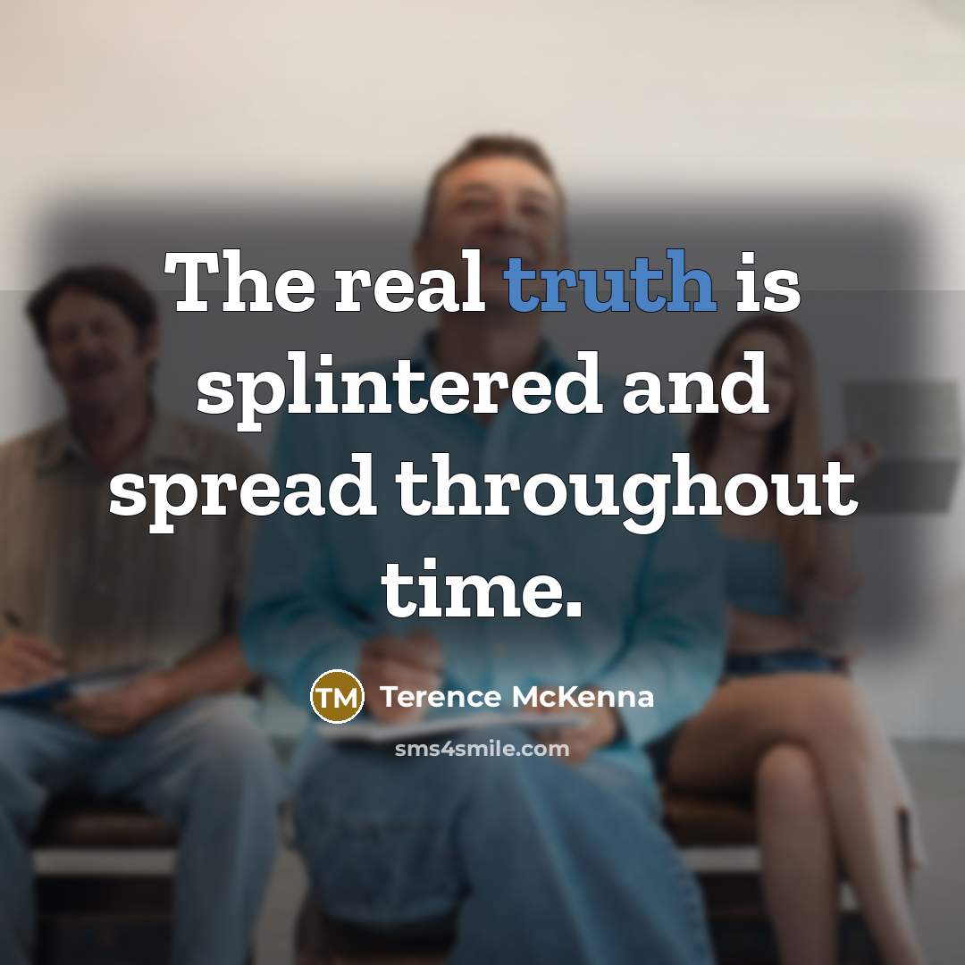 “The real truth is splintered and spread throughout time.…” quote by Terence McKenna