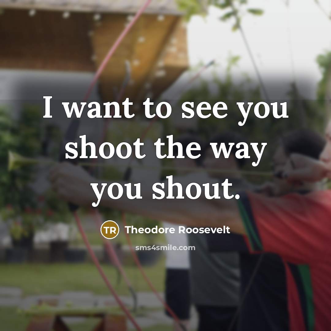 “I want to see you shoot the way you shout.…” quote by Theodore Roosevelt