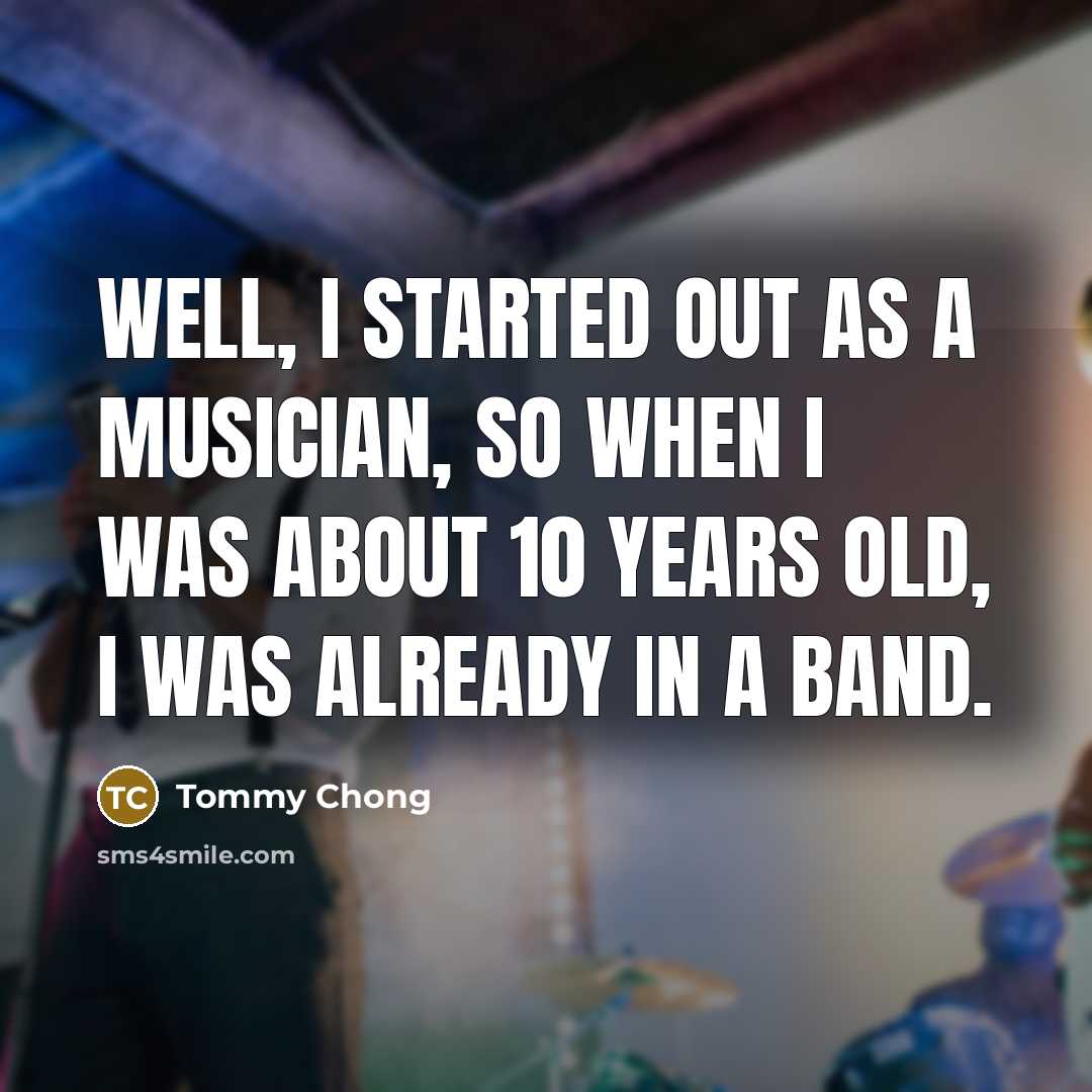 “Well, I started out as a musician, so when I…” quote by Tommy Chong