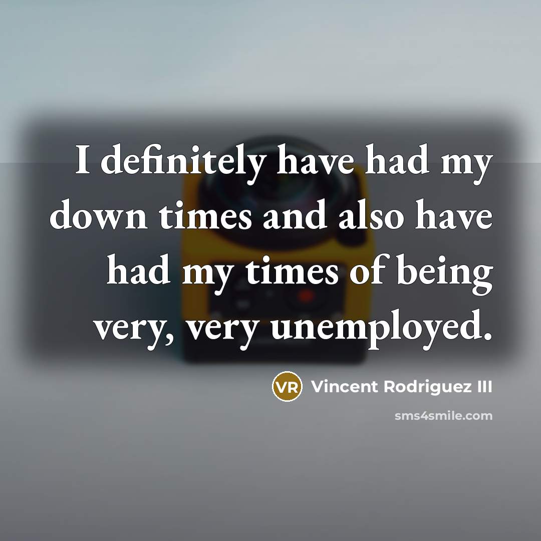 “I definitely have had my down times and also have…” quote by Vincent Rodriguez III