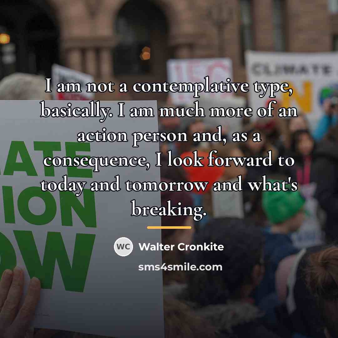 “I am not a contemplative type, basically. I am much…” quote by Walter Cronkite