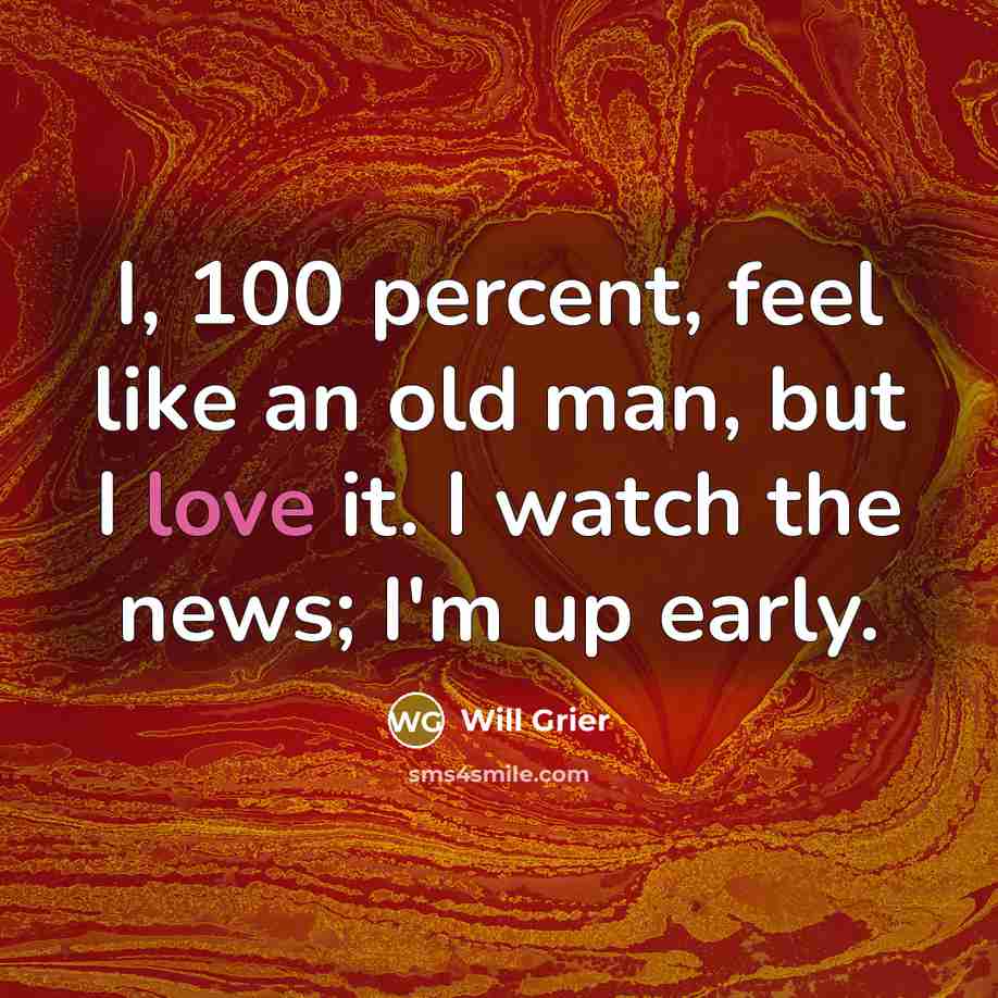 “I, 100 percent, feel like an old man, but I love it. I watch the news; I'm up early.” quote by Will Grier