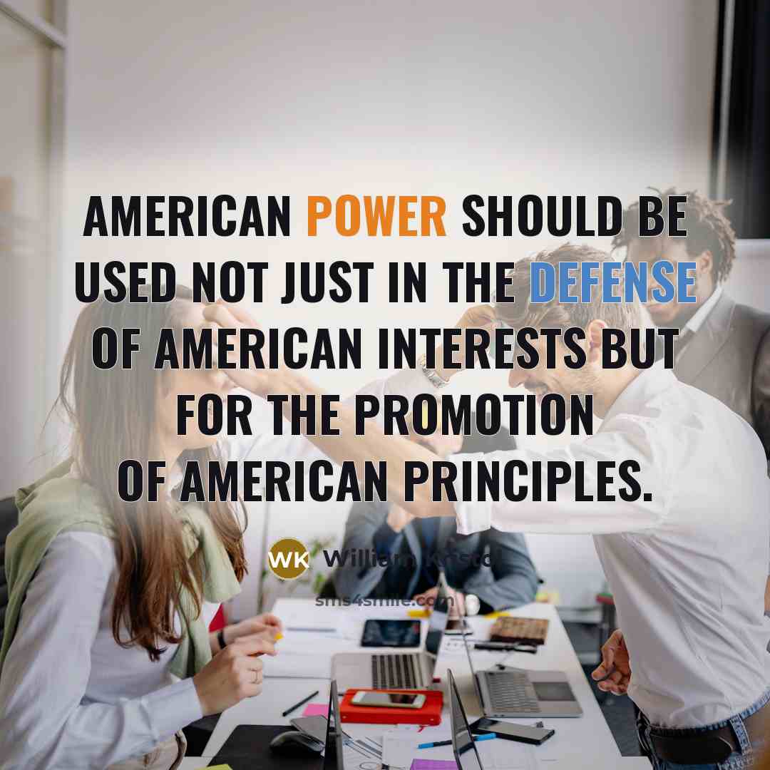 “American power should be used not just in the defense of American interests but for the promotion of American principles.” quote by William Kristol