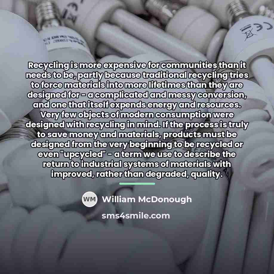 “Recycling is more expensive for communities than it needs to…” quote by William McDonough