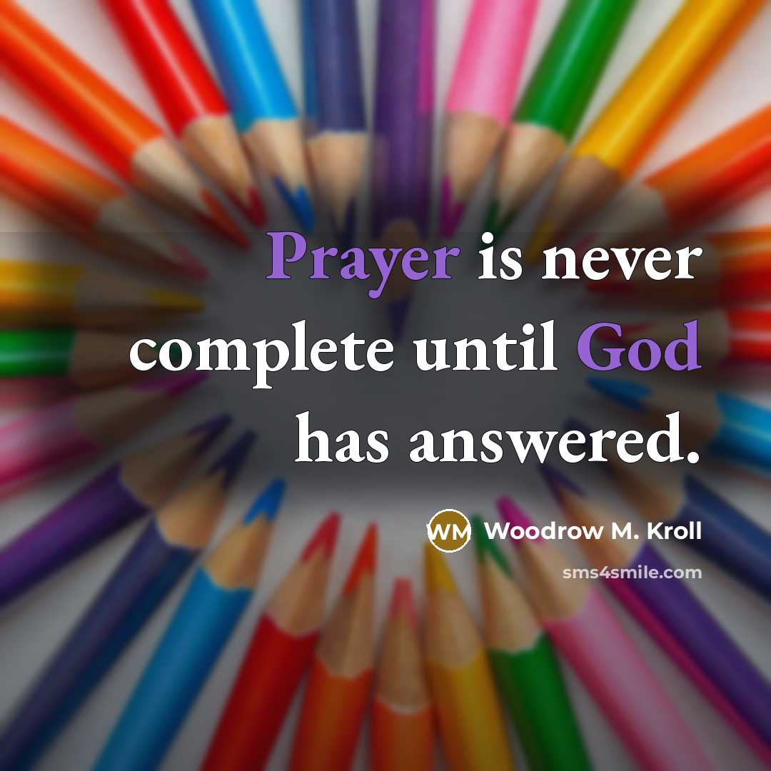 “Prayer is never complete until God has answered.” quote by Woodrow M. Kroll