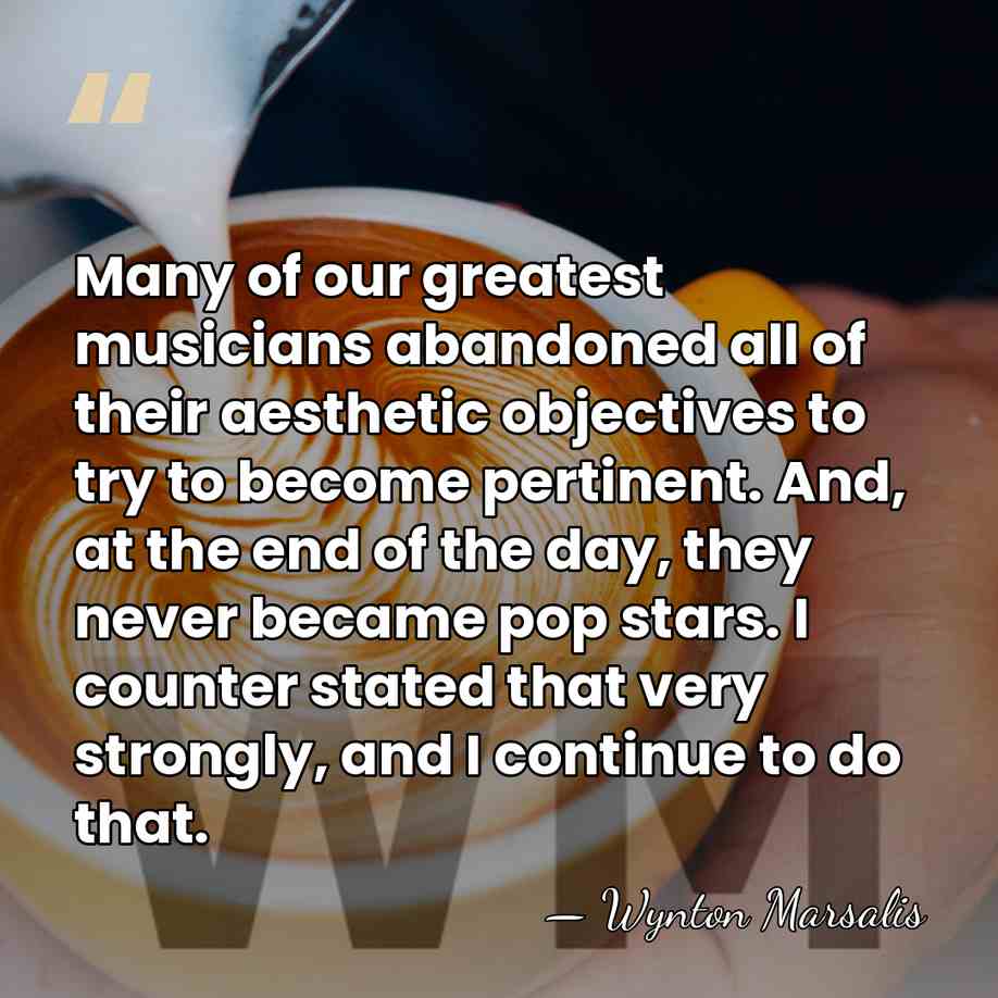 Many of our greatest musicians abandoned all of their aesthetic objectives to&hellip; - Wynton Marsalis