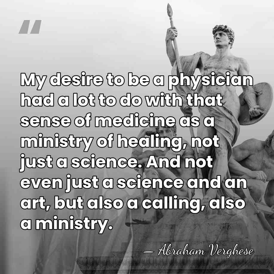 My desire to be a physician had a lot to do with&hellip; - Abraham Verghese
