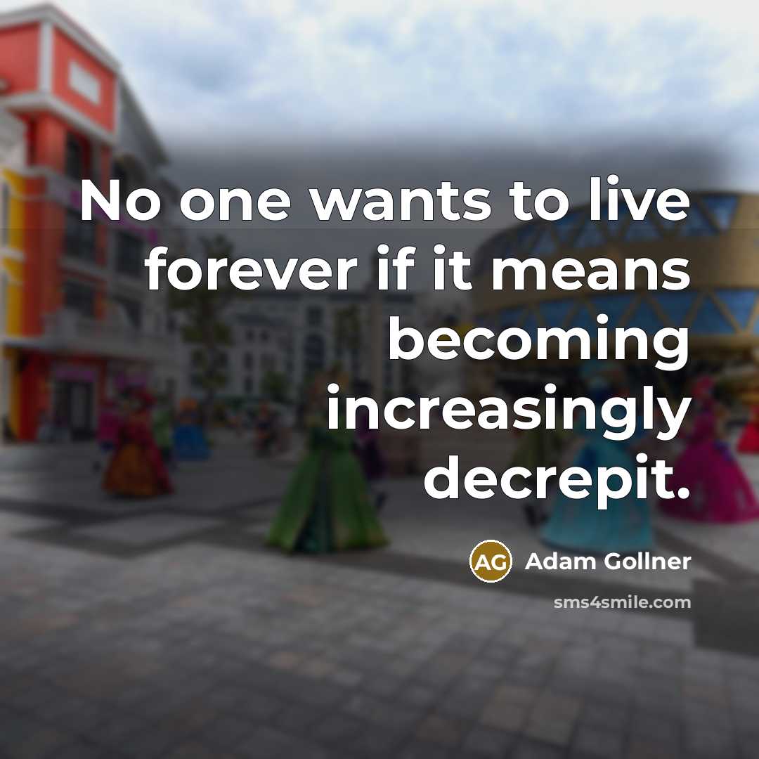 “No one wants to live forever if it means becoming increasingly decrepit.” quote by Adam Gollner