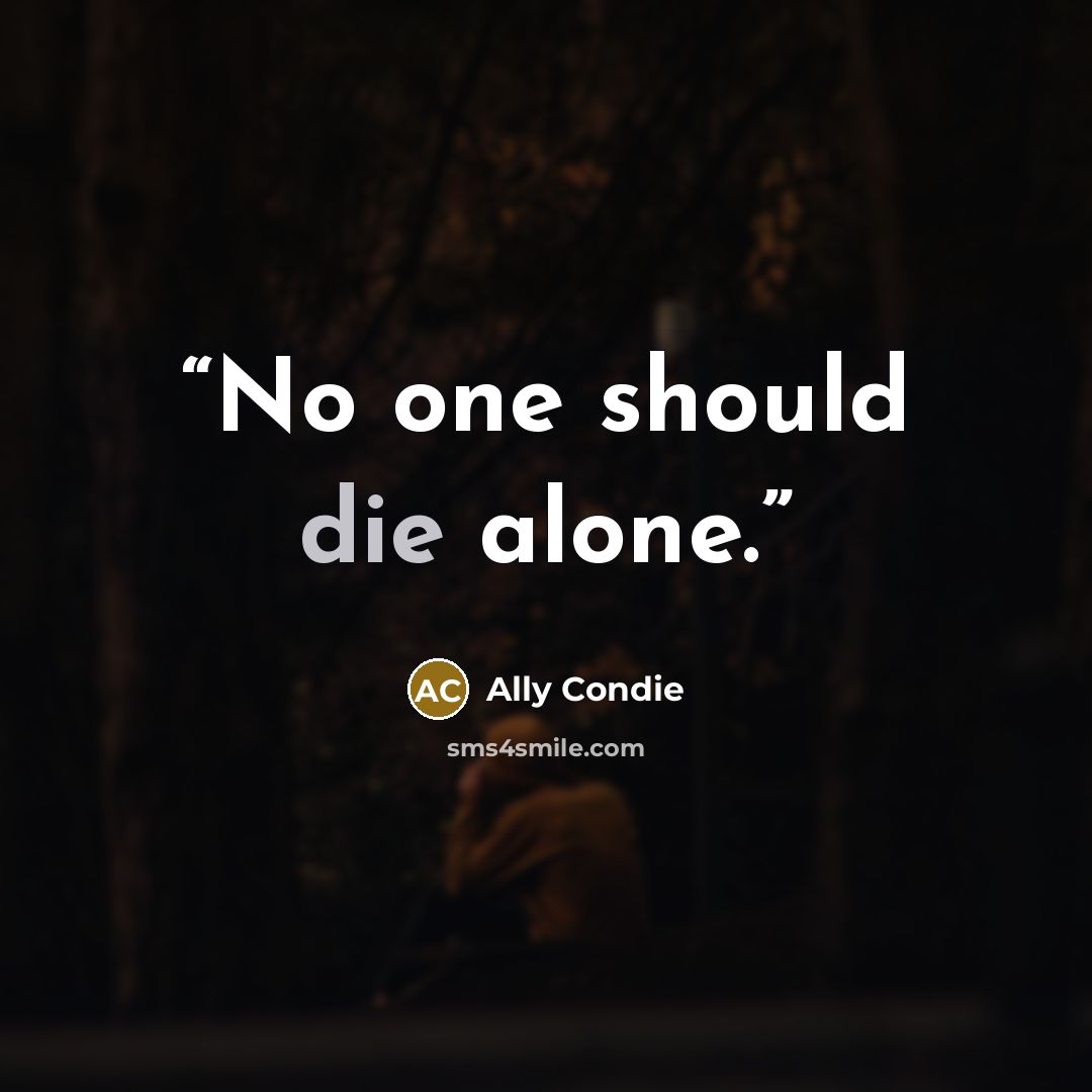 “No one should die alone.” quote by Ally Condie