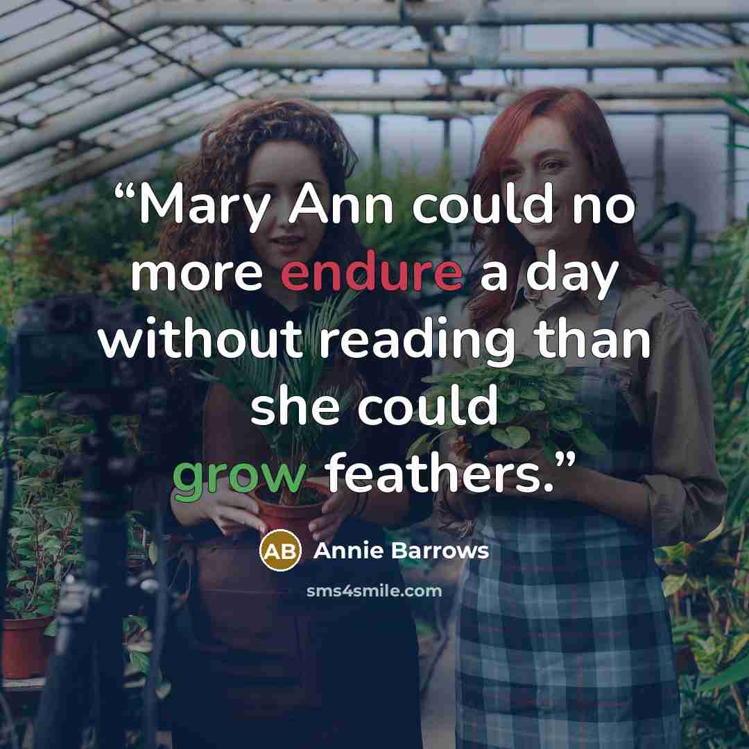 “Mary Ann could no more endure a day without reading than she could grow feathers.” quote by Annie Barrows