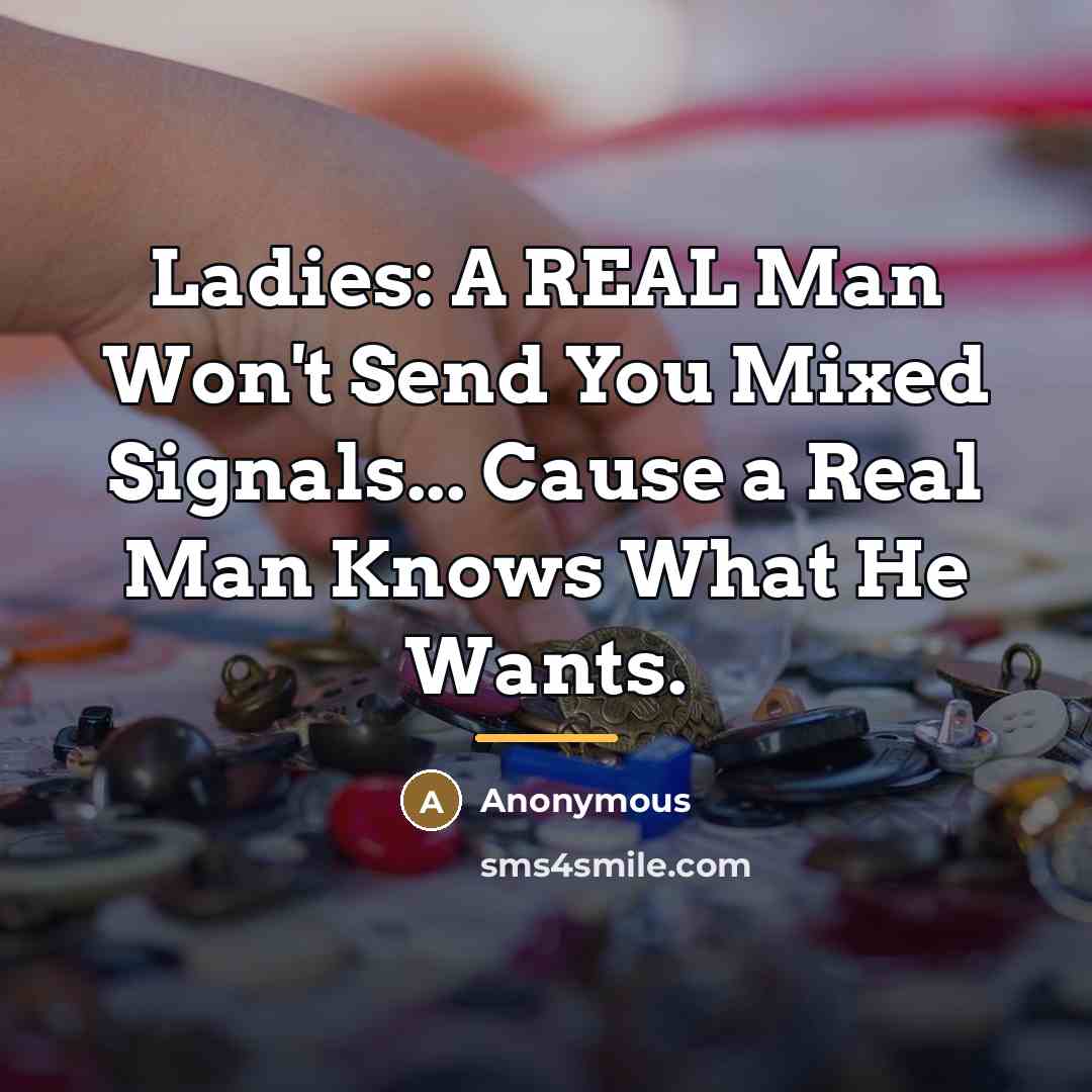 “Ladies: A REAL Man Won't Send You Mixed Signals... Cause…” quote by Anonymous