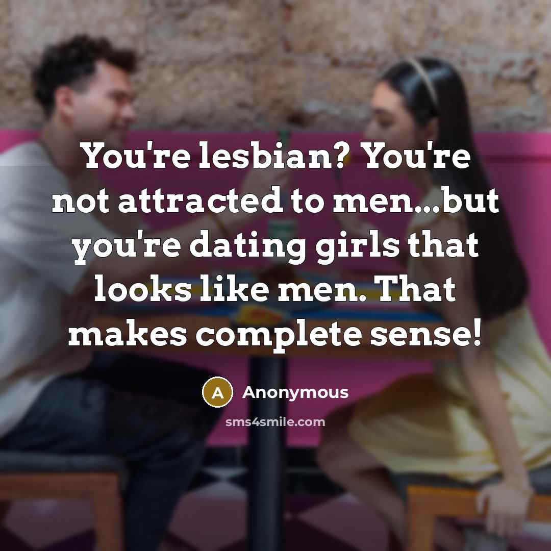 “You're lesbian? You're not attracted to men...but you're dating girls…” quote by Anonymous