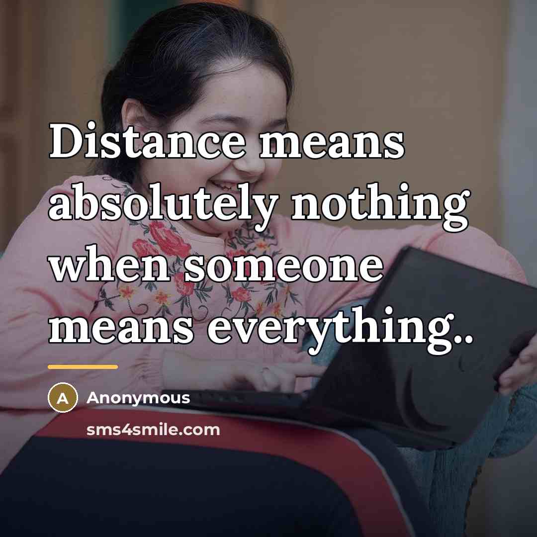 “Distance means absolutely nothing when someone means everything..…” quote by Anonymous