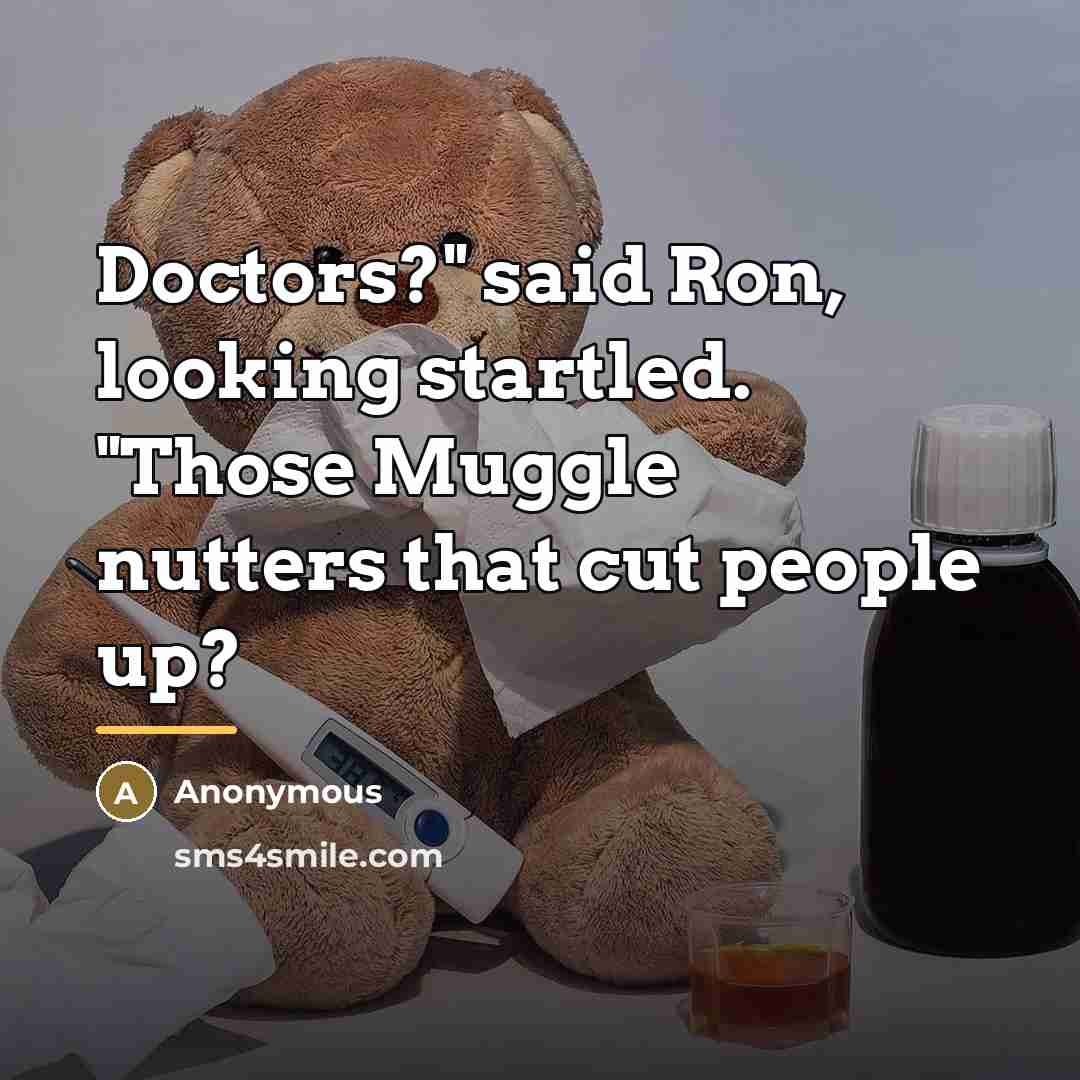 “Doctors?" said Ron, looking startled. "Those Muggle nutters that cut…” quote by Anonymous