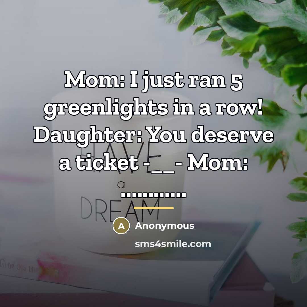 “Mom: I just ran 5 greenlights in a row! Daughter:…” quote by Anonymous