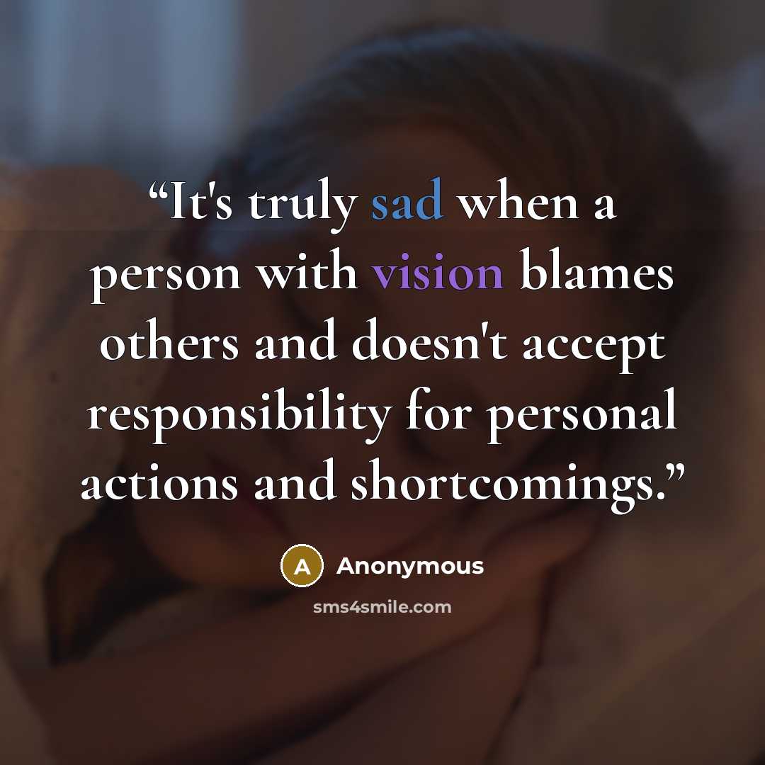 “It's truly sad when a person with vision blames others and doesn't accept responsibility for personal actions and shortcomings.” quote by Anonymous