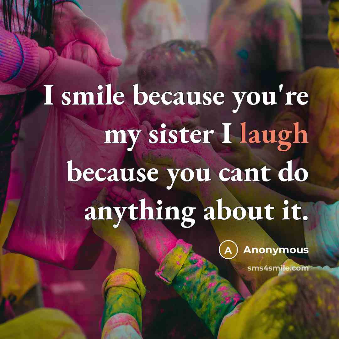 “I smile because you're my sister I laugh because you…” quote by Anonymous