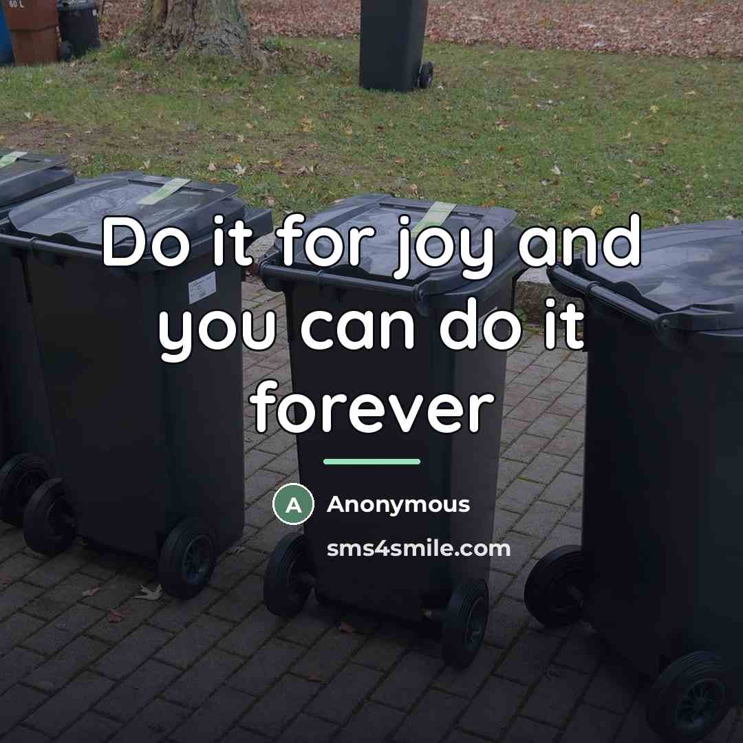 “Do it for joy and you can do it forever…” quote by Anonymous