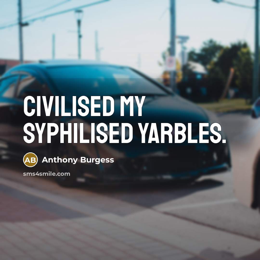 “Civilised my syphilised yarbles.” quote by Anthony Burgess