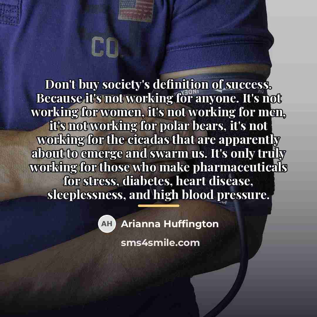 “Don't buy society's definition of success. Because it's not working…” quote by Arianna Huffington