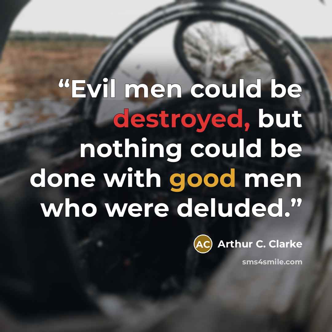 “Evil men could be destroyed, but nothing could be done with good men who were deluded.” quote by Arthur C. Clarke